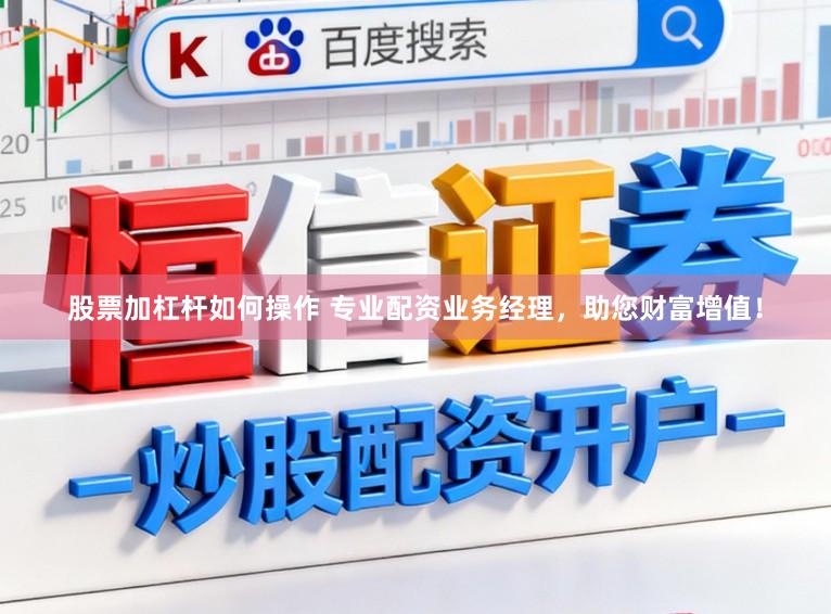 股票加杠杆如何操作 专业配资业务经理，助您财富增值！