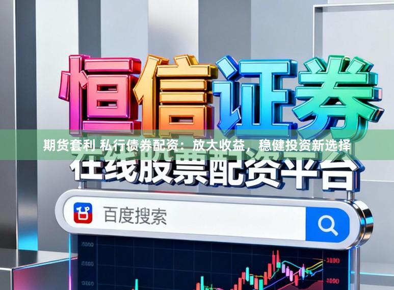 期货套利 私行债券配资：放大收益，稳健投资新选择