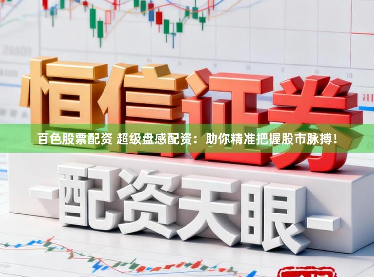 百色股票配资 超级盘感配资：助你精准把握股市脉搏！