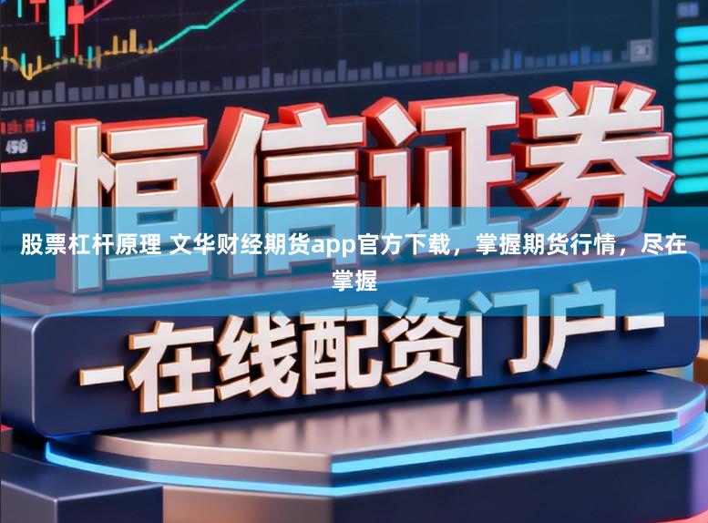 股票杠杆原理 文华财经期货app官方下载，掌握期货行情，尽在掌握