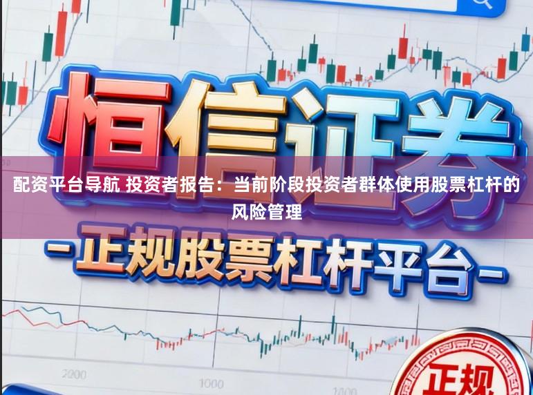 配资平台导航 投资者报告：当前阶段投资者群体使用股票杠杆的风险管理