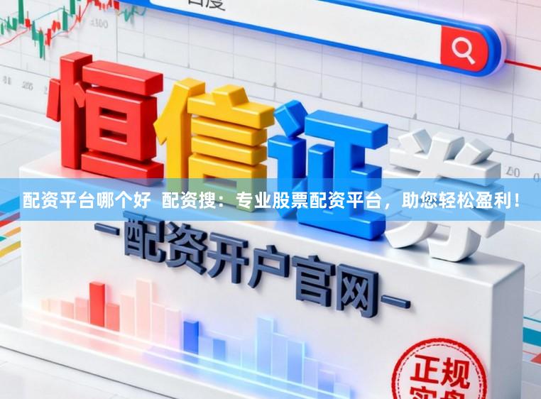 配资平台哪个好  配资搜：专业股票配资平台，助您轻松盈利！