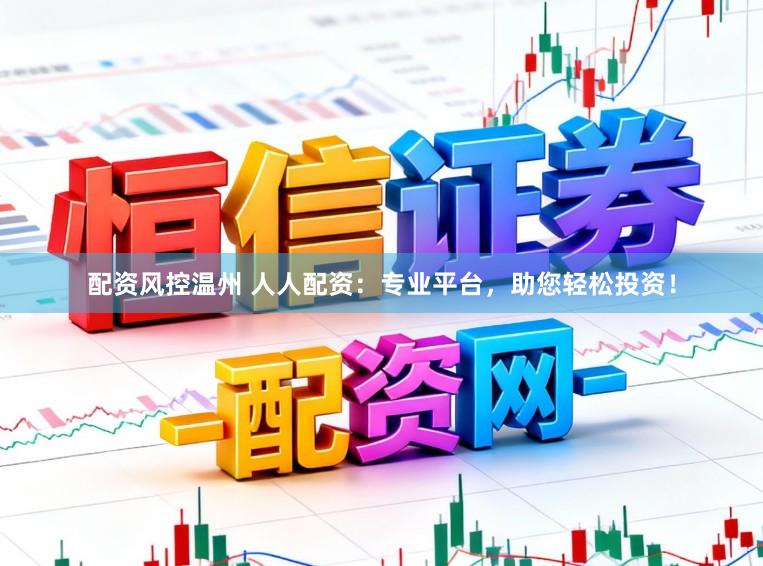 配资风控温州 人人配资：专业平台，助您轻松投资！