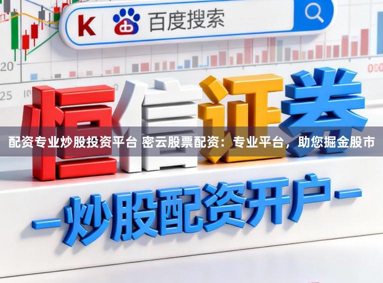 配资专业炒股投资平台 密云股票配资：专业平台，助您掘金股市