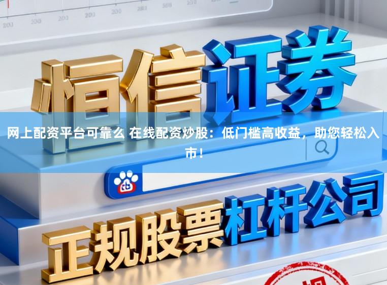 网上配资平台可靠么 在线配资炒股：低门槛高收益，助您轻松入市！