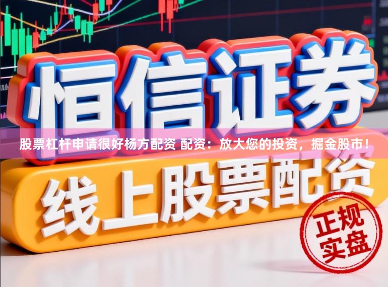股票杠杆申请很好杨方配资 配资：放大您的投资，掘金股市！