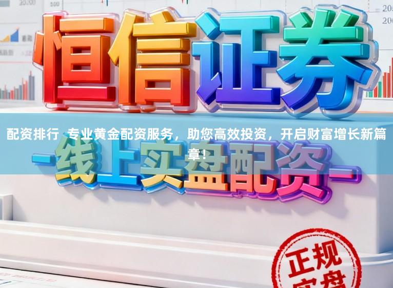 配资排行  专业黄金配资服务，助您高效投资，开启财富增长新篇章！