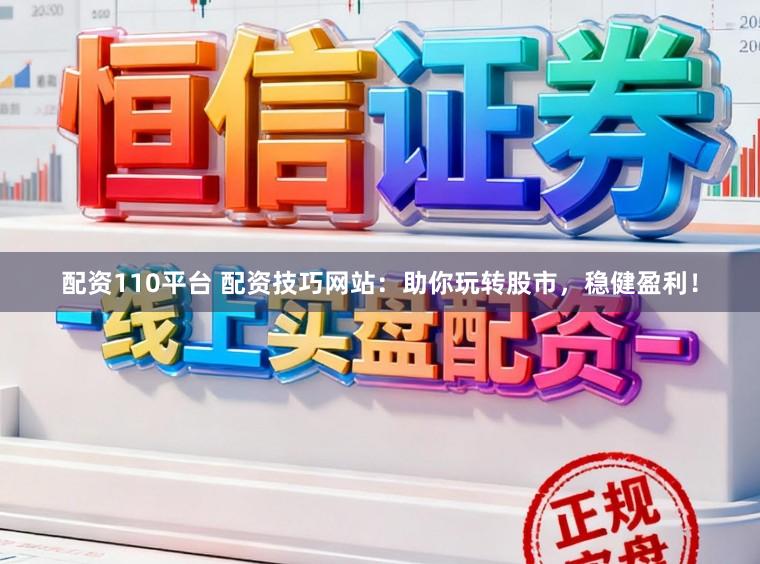 配资110平台 配资技巧网站：助你玩转股市，稳健盈利！