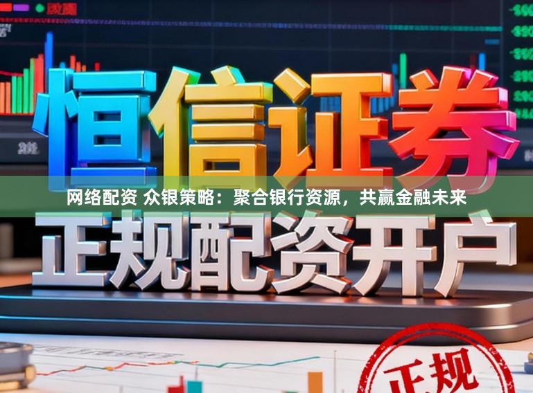 网络配资 众银策略：聚合银行资源，共赢金融未来