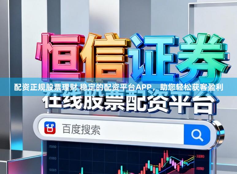 配资正规股票理财 稳定的配资平台APP，助您轻松获客盈利