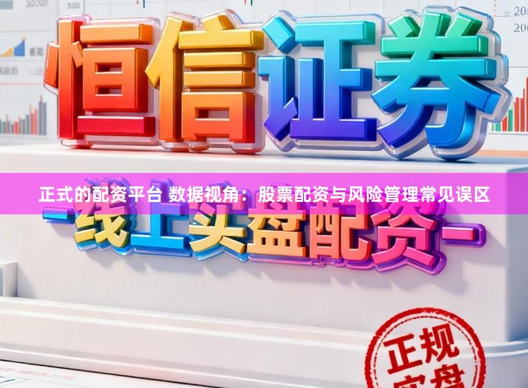 正式的配资平台 数据视角：股票配资与风险管理常见误区