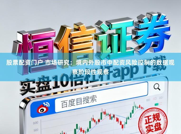 股票配资门户 市场研究：境内外股市中配资风险控制的数据观察阶段性观察