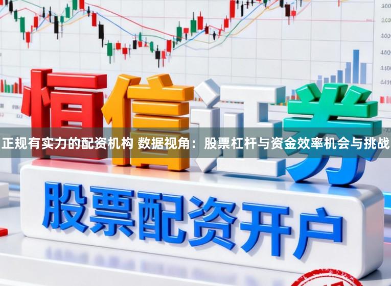 正规有实力的配资机构 数据视角：股票杠杆与资金效率机会与挑战