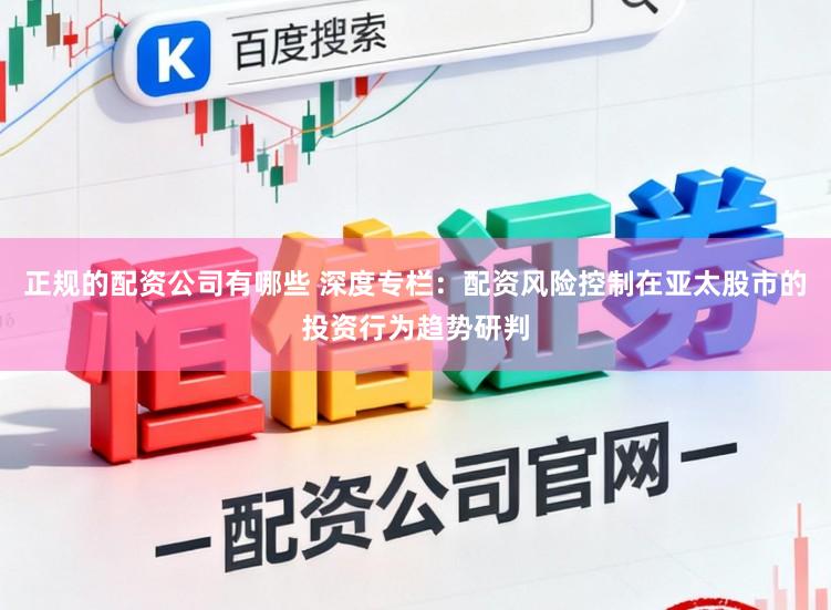 正规的配资公司有哪些 深度专栏：配资风险控制在亚太股市的投资行为趋势研判
