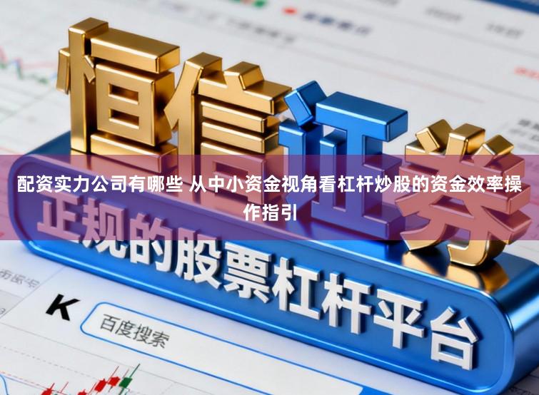 配资实力公司有哪些 从中小资金视角看杠杆炒股的资金效率操作指引