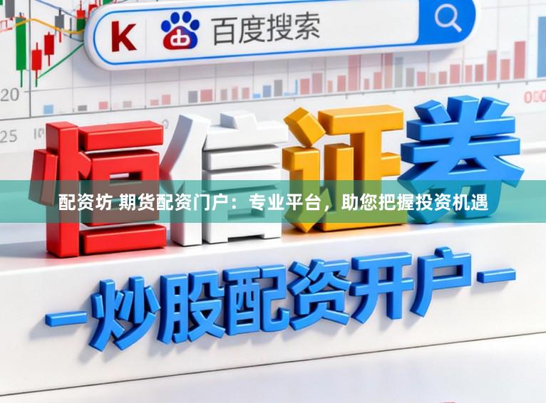 配资坊 期货配资门户：专业平台，助您把握投资机遇