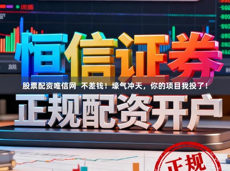 股票配资唯信网  不差钱！壕气冲天，你的项目我投了！