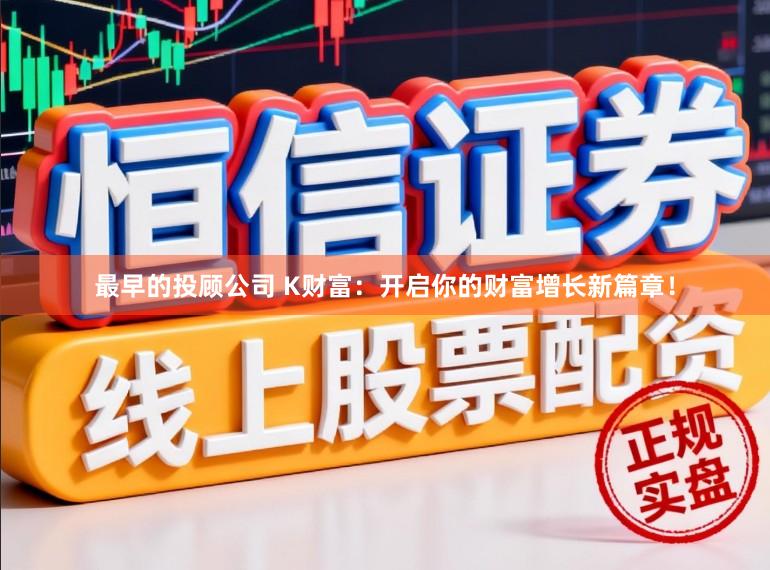 最早的投顾公司 K财富：开启你的财富增长新篇章！