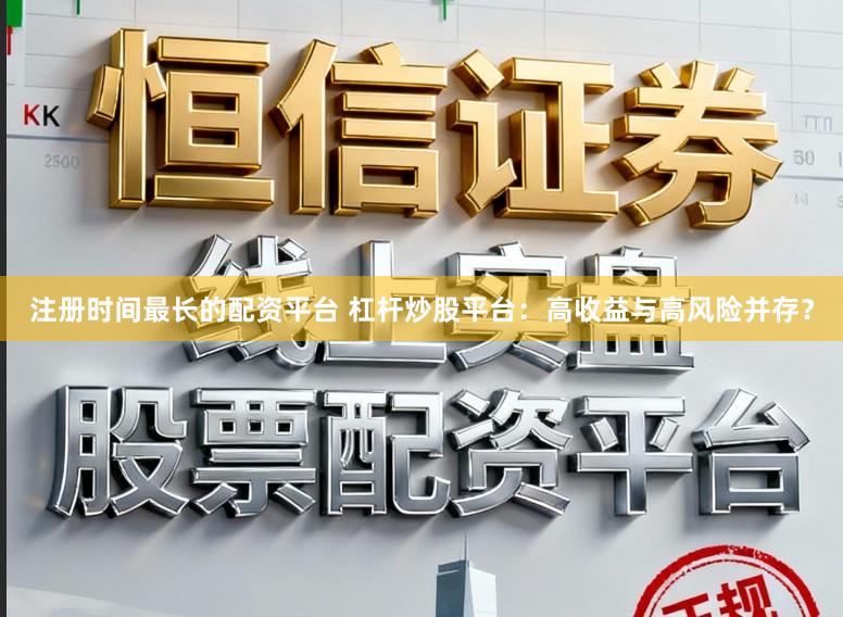 注册时间最长的配资平台 杠杆炒股平台：高收益与高风险并存？