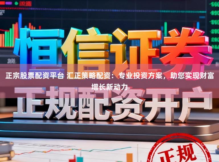 正宗股票配资平台 汇正策略配资：专业投资方案，助您实现财富增长新动力