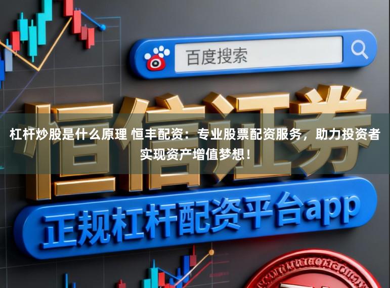 杠杆炒股是什么原理 恒丰配资：专业股票配资服务，助力投资者实现资产增值梦想！