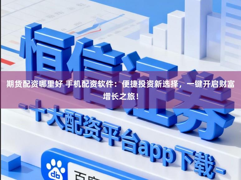 期货配资哪里好 手机配资软件：便捷投资新选择，一键开启财富增长之旅！