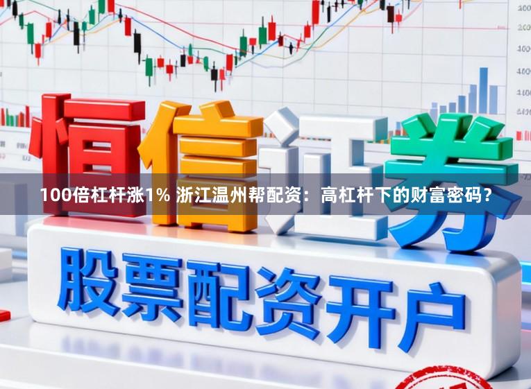 100倍杠杆涨1% 浙江温州帮配资：高杠杆下的财富密码？