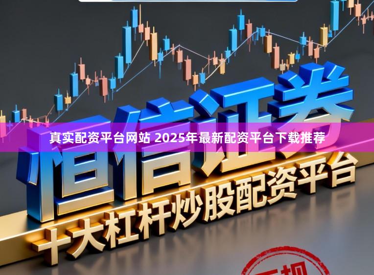 真实配资平台网站 2025年最新配资平台下载推荐