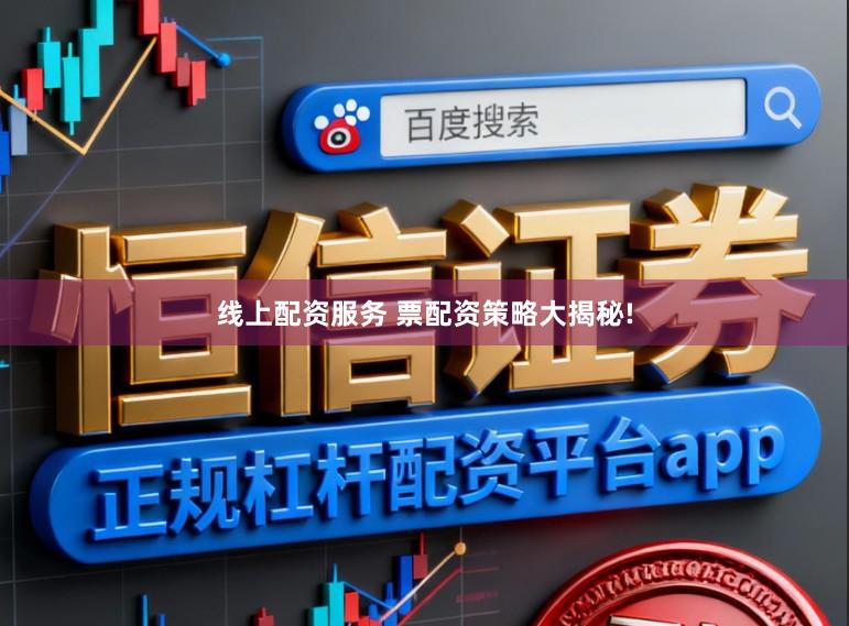 线上配资服务 票配资策略大揭秘!