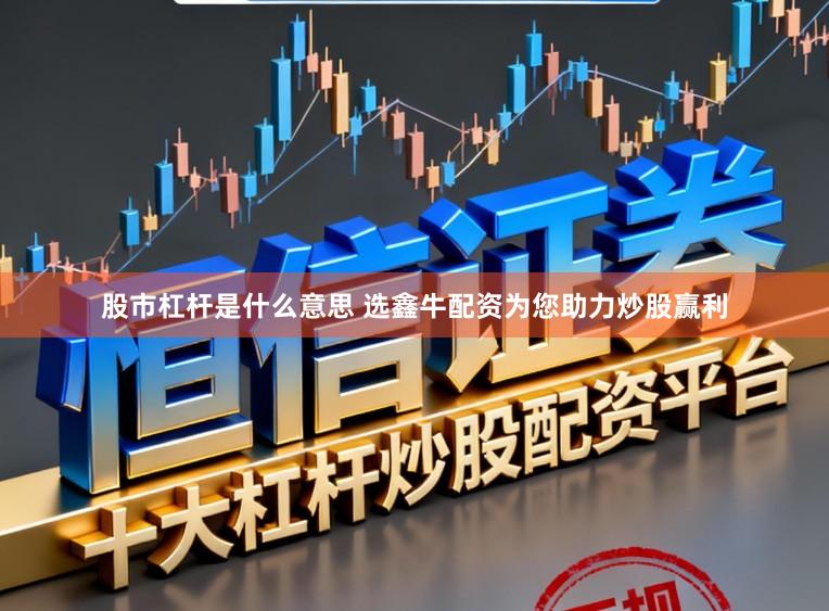 股市杠杆是什么意思 选鑫牛配资为您助力炒股赢利