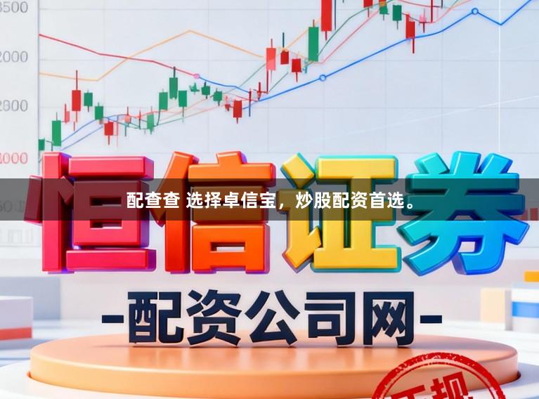 配查查 选择卓信宝，炒股配资首选。