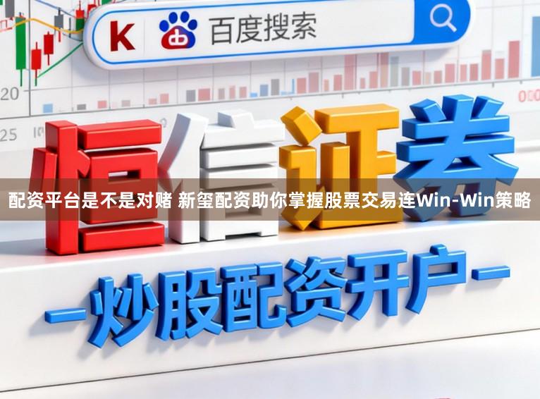 配资平台是不是对赌 新玺配资助你掌握股票交易连Win-Win策略