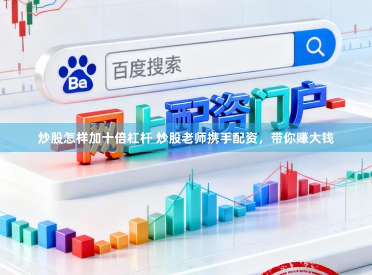 炒股怎样加十倍杠杆 炒股老师携手配资，带你赚大钱
