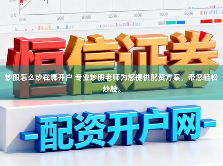 炒股怎么炒在哪开户 专业炒股老师为您提供配资方案，带您轻松炒股。