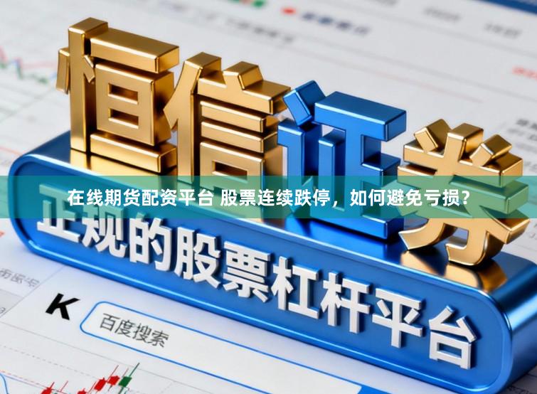 在线期货配资平台 股票连续跌停，如何避免亏损？