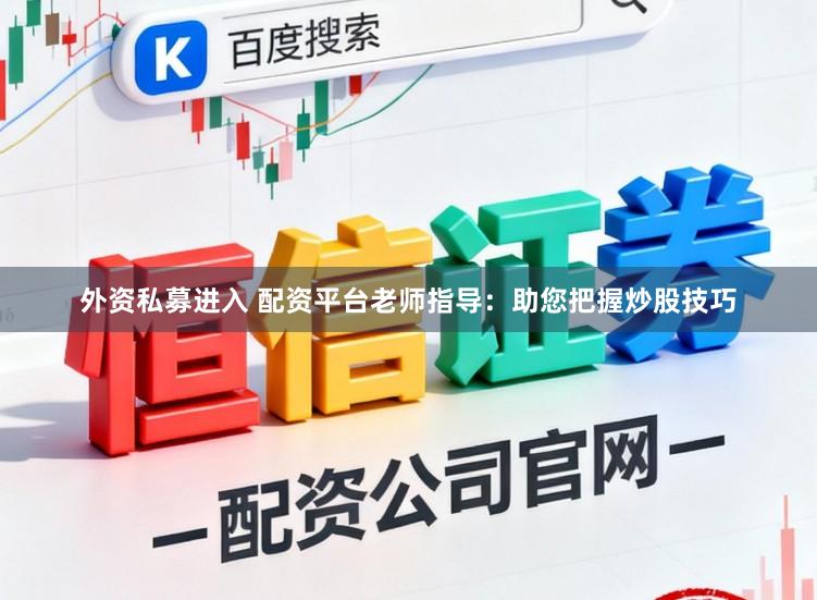 外资私募进入 配资平台老师指导：助您把握炒股技巧