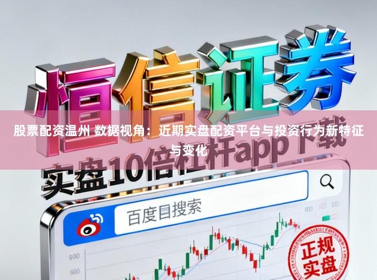 股票配资温州 数据视角：近期实盘配资平台与投资行为新特征与变化