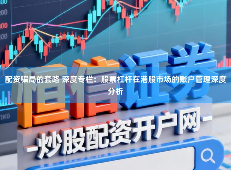 配资骗局的套路 深度专栏：股票杠杆在港股市场的账户管理深度分析