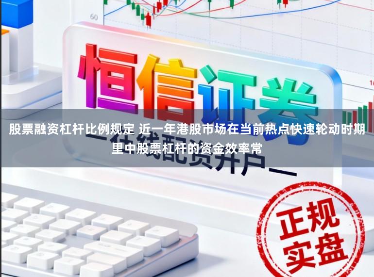 股票融资杠杆比例规定 近一年港股市场在当前热点快速轮动时期里中股票杠杆的资金效率常