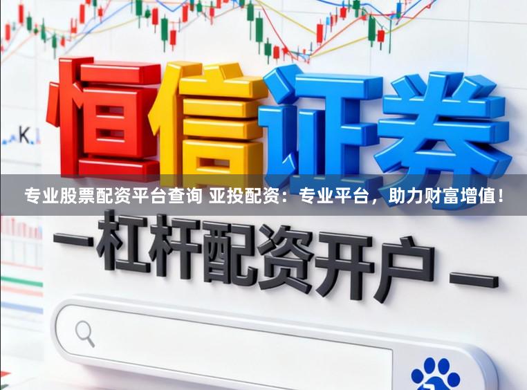 专业股票配资平台查询 亚投配资：专业平台，助力财富增值！