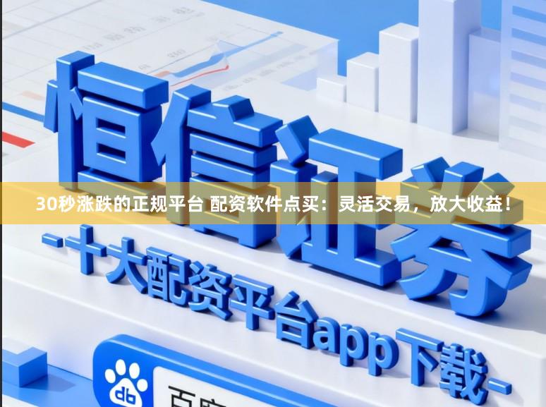 30秒涨跌的正规平台 配资软件点买：灵活交易，放大收益！