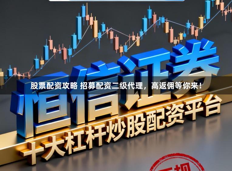股票配资攻略 招募配资二级代理，高返佣等你来！