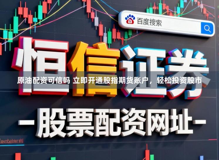 原油配资可信吗 立即开通股指期货账户，轻松投资股市