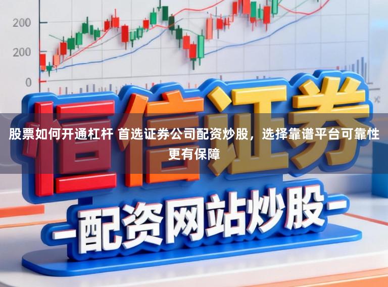 股票如何开通杠杆 首选证券公司配资炒股，选择靠谱平台可靠性更有保障