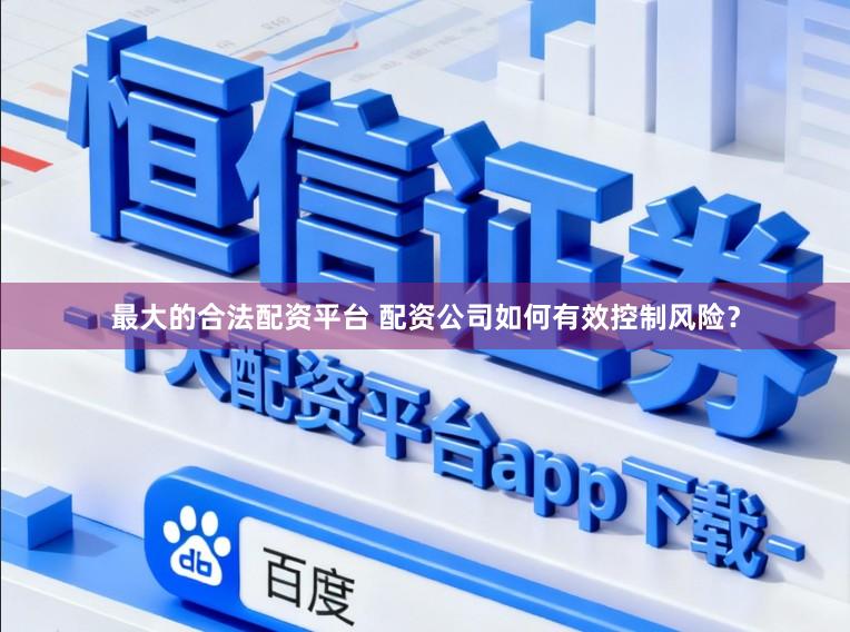 最大的合法配资平台 配资公司如何有效控制风险？