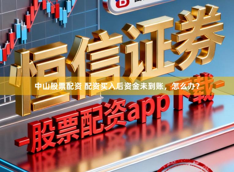 中山股票配资 配资买入后资金未到账，怎么办？