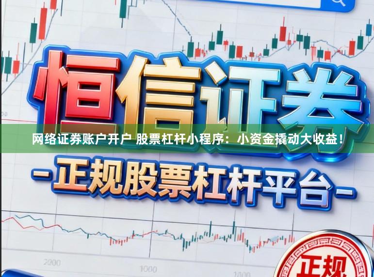 网络证券账户开户 股票杠杆小程序：小资金撬动大收益！